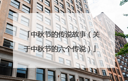 中秋节的传说故事（关于中秋节的六个传说）