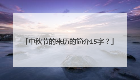 中秋节的来历的简介15字?