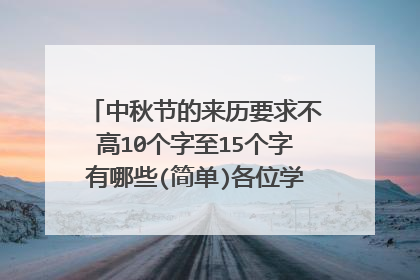 中秋节的来历要求不高10个字至15个字有哪些(简单)各位学霸看一下，谢谢。