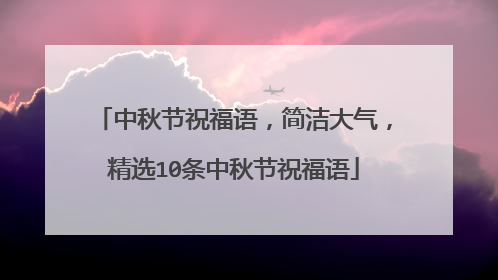 中秋节祝福语,简洁大气,精选10条中秋节祝福语