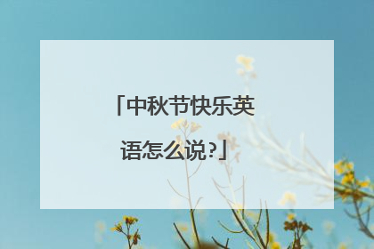 中秋节快乐英语怎么说?