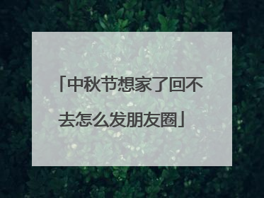 中秋节想家了回不去怎么发朋友圈