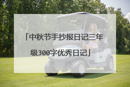 中秋节手抄报日记三年级300字优秀日记