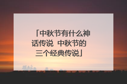 中秋节有什么神话传说 中秋节的三个经典传说