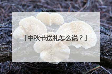 中秋节送礼怎么说？