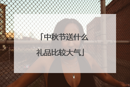 中秋节送什么礼品比较大气
