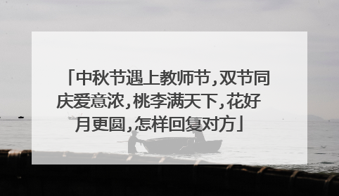 中秋节遇上教师节,双节同庆爱意浓,桃李满天下,花好月更圆,怎样回复对方