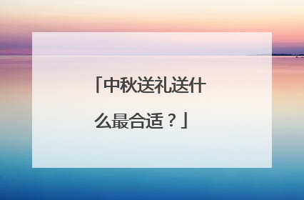 中秋送礼送什么最合适?
