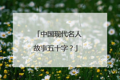 中国现代名人故事五十字?