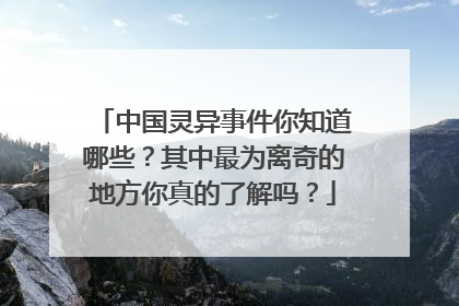 中国灵异事件你知道哪些?其中最为离奇的地方你真的了解吗?