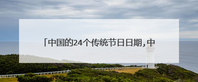 中国的24个传统节日日期,中国的24个传统节日日期及风俗