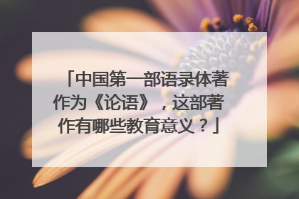 中国第一部语录体著作为《论语》,这部著作有哪些教育意义?