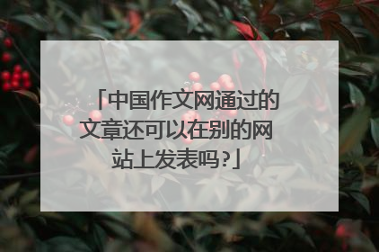 中国作文网通过的文章还可以在别的网站上发表吗?