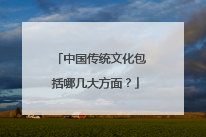 中国传统文化包括哪几大方面？