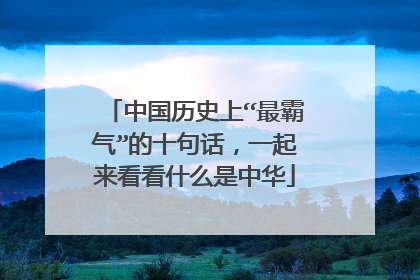 中国历史上“最霸气”的十句话，一起来看看什么是中华
