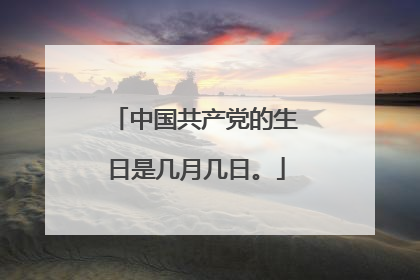 中国共产党的生日是几月几日。