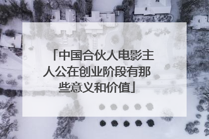 中国合伙人电影主人公在创业阶段有那些意义和价值