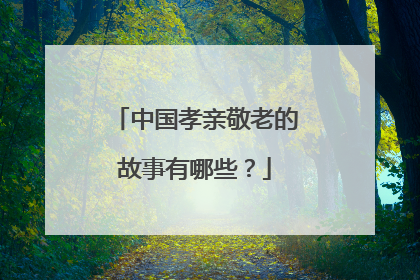 中国孝亲敬老的故事有哪些？