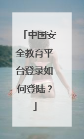 中国安全教育平台登录如何登陆？