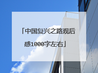 中国复兴之路观后感1000字左右