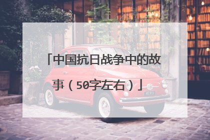 中国抗日战争中的故事（50字左右）