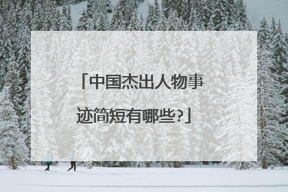 中国杰出人物事迹简短有哪些?