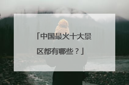 中国最火十大景区都有哪些?