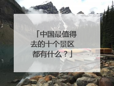 中国最值得去的十个景区都有什么?