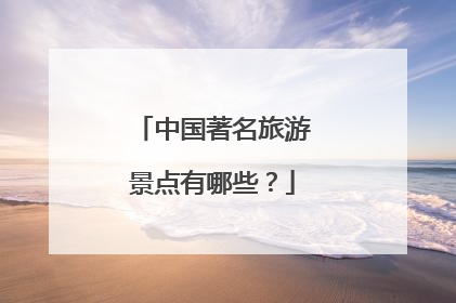 中国著名旅游景点有哪些？