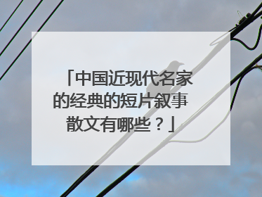 中国近现代名家的经典的短片叙事散文有哪些?