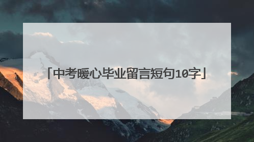 中考暖心毕业留言短句10字