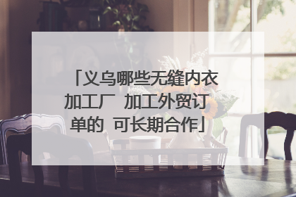 义乌哪些无缝内衣加工厂 加工外贸订单的 可长期合作