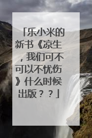 乐小米的新书《凉生，我们可不可以不忧伤》什么时候出版？？