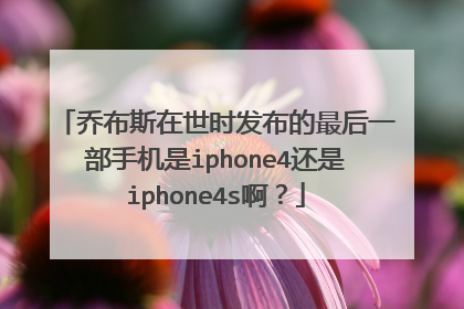 乔布斯在世时发布的最后一部手机是iphone4还是iphone4s啊？