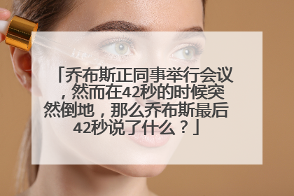 乔布斯正同事举行会议,然而在42秒的时候突然倒地,那么乔布斯最后42秒说了什么?