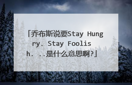 乔布斯说要Stay Hungry. Stay Foolish. ..是什么意思啊?
