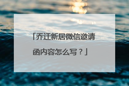 乔迁新居微信邀请函内容怎么写?