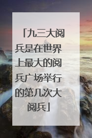 九三大阅兵是在世界上最大的阅兵广场举行的第几次大阅兵