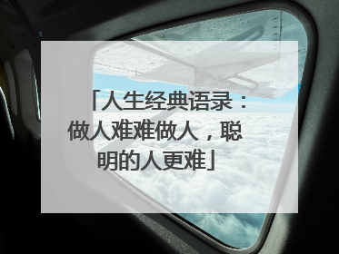 人生经典语录：做人难难做人，聪明的人更难