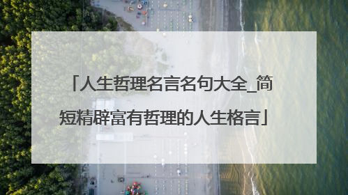 人生哲理名言名句大全_简短精辟富有哲理的人生格言