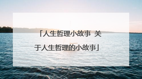 人生哲理小故事 关于人生哲理的小故事
