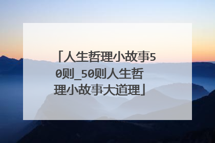 人生哲理小故事50则_50则人生哲理小故事大道理