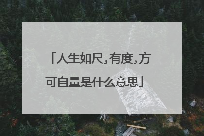 人生如尺,有度,方可自量是什么意思