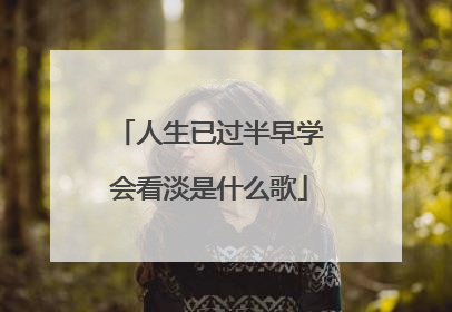 人生已过半早学会看淡是什么歌
