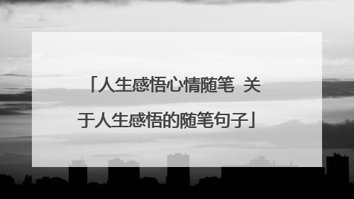 人生感悟心情随笔 关于人生感悟的随笔句子