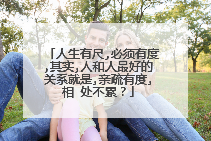 人生有尺,必须有度,其实,人和人最好的关系就是,亲疏有度,相 处不累?