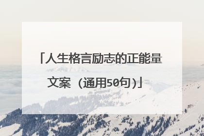 人生格言励志的正能量文案 (通用50句)
