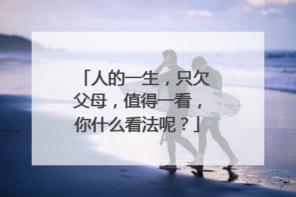 人的一生，只欠父母，值得一看，你什么看法呢？