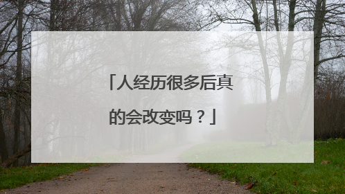 人经历很多后真的会改变吗？