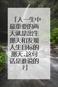 人一生中最重要的两天就是出生那天和发现人生目标的那天.这句话是谁说的?